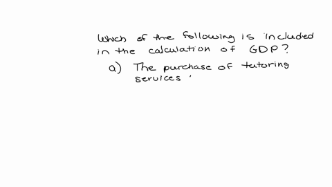 which-of-the-following-is-included-in-the-calculation-of-gdp-a-the-purchase-of-tutoring-services-from-a-tutor-who-holds-citizenship-outside-the-country-but-resides-within-the-country-b-the-p-13841
