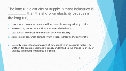 the-long-run-elasticity-of-supply-in-most-industries-is-___________-than-the-short-run-elasticity-because-in-the-long-run-________________-a-less-elastic-consumer-demand-will-increase-increa-71534