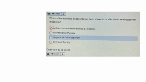 listen-which-of-the-following-treatments-has-been-shown-to-be-effective-in-treating-gender-dysphoria-antidepressant-medication-eg-ssris-maintenance-therapy-surgical-sex-reassignment-aversion-therapy-q