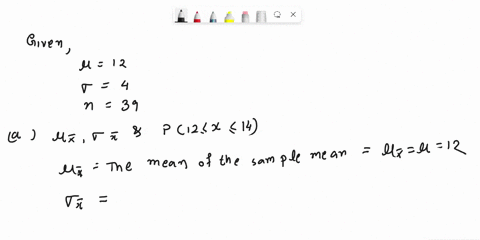 suppose-x-has-distribution-with-u-12-and-0-4-use-salt-a-if-a-random-sample-of-size-n-39-is-drawn-find-ux-xand-p12-x-14-round-ox-to-two-decimal-places-and-the-probability-to-four-decimal-plac-65618