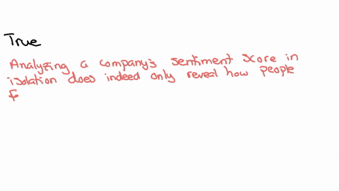 question1-analyzing-a-companys-sentiment-score-in-isolation-only-reveals-how-happy-people-are-with-the-companynot-how-it-compares-with-competitors-or-even-with-the-entire-industry-ofalse-93855
