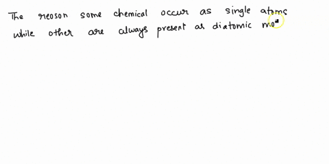 1-why-do-you-think-some-elements-naturally-occur-as-single-atoms-whereas-others-are-always-present-in-the-form-of-diatomic-molecules-2-the-properties-of-a-compound-are-usually-different-than-37378