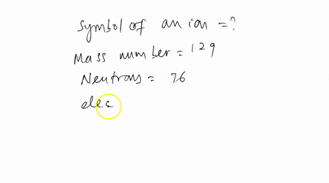 an-element-has-several-isotopes-the-mass-number-of-one-of-its-isotopes-is-129-and-it-has-76-neutrons-in-the-nucleus-if-the-ion-derived-from-this-isotope-has-54-electrons-write-the-symbol-for-93134