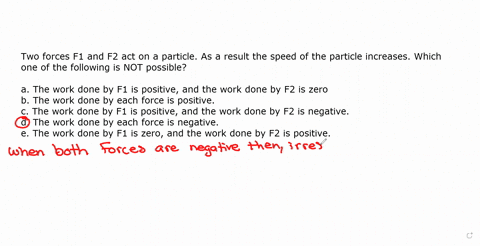 two-forces-f1-and-f2-act-on-a-particle-as-a-result-the-speed-of-the-particle-increases-which-one-of-the-following-is-not-possiblechoose-one-answera-the-work-done-by-f1-is-positive-and-the-wo-85259