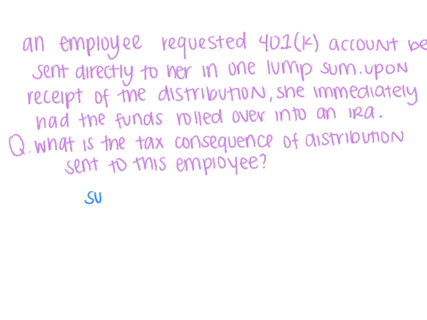 an-employee-requested-that-the-balance-of-her-401k-account-be-sent-directly-to-her-in-one-lump-sum-upon-receipt-of-the-distribution-she-immediately-had-the-funds-rolled-over-into-an-ira-what-24838