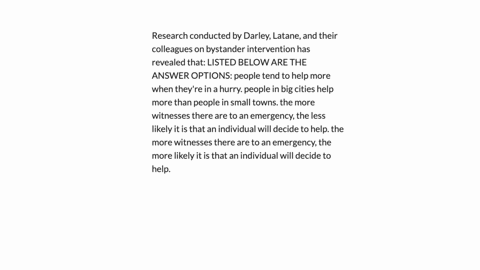 research-conducted-by-darley-latane-and-their-colleagues-on-bystander-intervention-has-revealed-that-listed-below-are-the-answer-options-people-tend-to-help-more-when-theyre-in-a-hurry-people-in-big-c