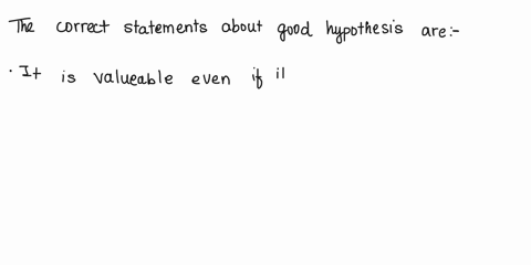 which-statements-describe-a-good-hypothesis-check-all-that-apply-a-good-hypothesis-does-not-always-have-to-be-based-on-prior-knowledge-or-research-a-good-hypothesis-is-valuable-even-if-it-tu-26236