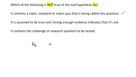 which-of-the-following-is-not-true-of-the-null-hypothesis-h0-it-contains-a-claim-standard-or-status-quo-that-is-being-called-into-question-it-is-assumed-to-be-true-until-strong-enough-eviden-00134