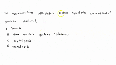 the-equipment-of-the-coffee-shop-to-produce-cups-of-coffee-are-what-kind-of-goods-or-productsa-consumer-b-either-consumer-goods-or-capital-goodsc-capital-goodsd-economic-goods-49297