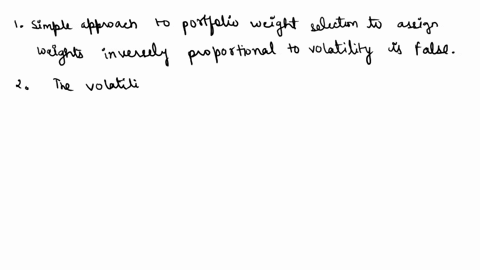 which-of-the-following-statements-are-true-multiple-true-statements-possible-1-a-simple-approach-to-portfolio-weight-selection-is-to-assign-weights-inversely-proportional-to-the-volatility-2-62171