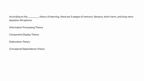 according-to-the-____________-theory-of-learning-there-are-3-stages-of-memory-sensory-short-term-and-long-term-question-40-options-information-processing-theory-component-display-theory-elaboration-th