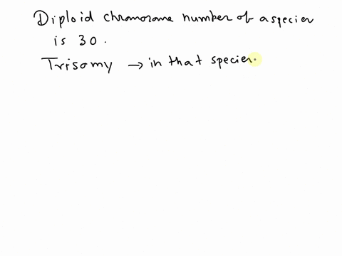 the-diploid-chromosome-number-for-a-species-is-30-what-would-be-the-total-chromosome-number-of-an-individual-that-displays-trisomy-in-that-species-45-31-16-46-0-90-99747