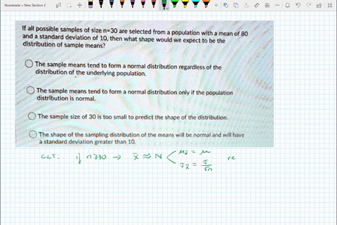 if-all-possible-samples-of-size-n-30-are-selected-from-population-with-a-mean-of-80-and-a-standard-deviation-of-10then-what-shape-would-we-expect-to-be-the-distribution-of-sample-means-the-s-52612