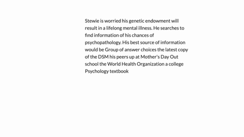 stewie-is-worried-his-genetic-endowment-will-result-in-a-lifelong-mental-illness-he-searches-to-find-information-of-his-chances-of-psychopathology-his-best-source-of-information-would-be-group-of-answ