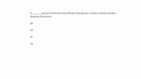 in-__________-percent-of-the-time-the-offender-who-abuses-a-child-is-a-family-member-question-24-options-26-33-47-53