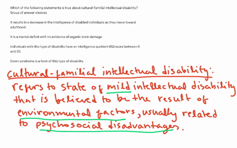 which-of-the-following-statements-is-true-about-cultural-familial-intellectual-disability-group-of-answer-choices-it-results-in-a-decrease-in-the-intelligence-of-disabled-individuals-as-they-move-towa