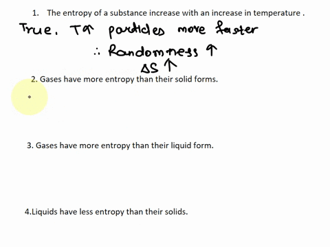 which-of-the-following-is-incorrect-a-the-entropy-of-a-substance-increases-with-an-increase-in-temperature-b-gases-have-more-entropy-than-their-solids-c-gases-have-more-entropy-than-their-li-96238
