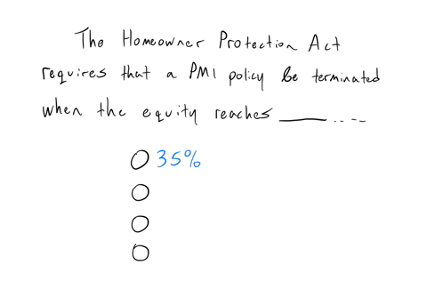 multiple-choice-question-the-hameowner-protection-act-requires-that-a-pmi-policy-be-terminated-when-the-equity-reaches-qquad-of-the-property-value-at-the-time-the-mortgage-was-executed-35-30-22-25