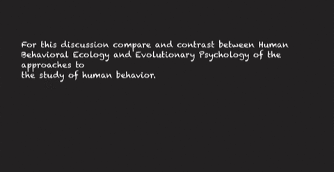 for-this-discussion-compare-and-contrast-between-human-behavioral-ecology-and-evolutionary-psychology-of-the-approaches-to-the-study-of-human-behavior-please-give-the-detail-and-example-86913