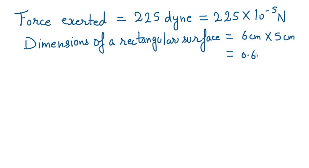SOLVED A force of 225 dynes is acting on rectangular area of side 6 cm