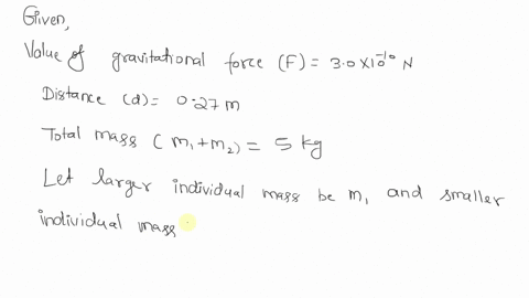 two-objects-attract-each-other-gravitationally-with-a-force-of-30-x-10-10n-when-they-are-027m-apart-their-total-mass-is-50-kg-a-what-is-the-larger-individual-mass-b-what-is-the-smaller-indiv-26806
