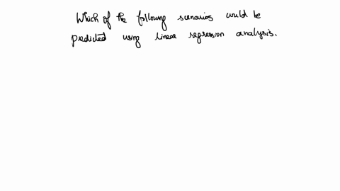 which-of-the-following-scenarios-could-be-predicted-using-linear-regression-analysis-select-one-a-predict-whether-a-patient-can-classified-as-diabetic-ie-diabetic-vs-non-diabetic-b-build-a-m-53851