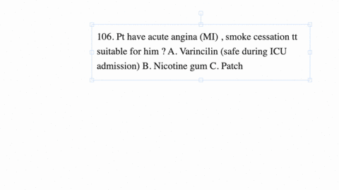 106-pt-have-acute-angina-mi-smoke-cessation-tt-suitable-for-him-a-varincilin-safe-during-icu-admission-b-nicotine-gum-c-patch