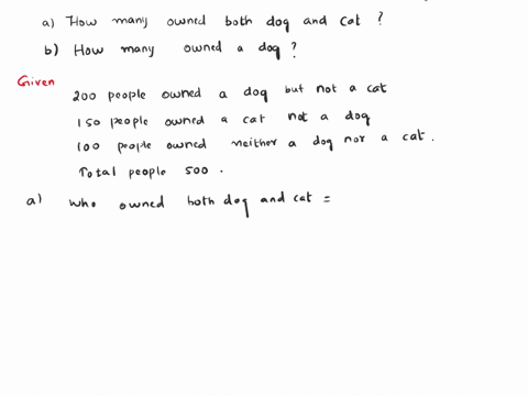 in-a-survey-of-500-people-pet-food-manufacturer-found-that-200-owned-a-dog-but-a-cat-150-owned-a-cat-but-not-a-dog-and-100-neither-dog-nor-a-cat-a-how-many-owned-both-a-dog-and-cat-b-how-man-45805