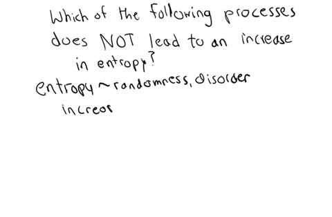 which-of-the-following-processes-does-not-lead-to-an-increase-in-entropy-a-decreasing-the-volume-of-a-gas-b-forming-mixtures-from-pure-substances-c-melting-a-solid-d-increasing-the-temperatu-07856