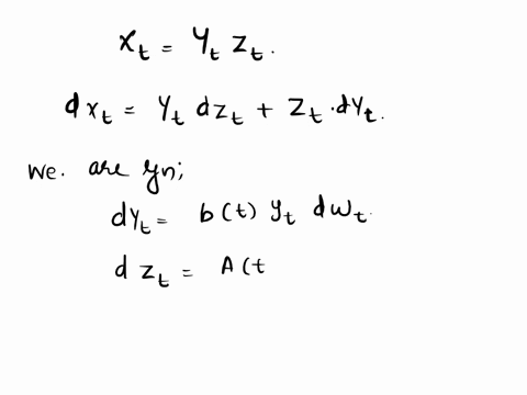 consider-2-stochastic-processes-yt-and-zt-following-the-dynamics-dy-btydwt-dzt-atdt-btdwt-define-new-stochastic-process-xt-as-xt-ytzt-write-down-the-stochastic-differential-equa-tion-for-dxt-30604