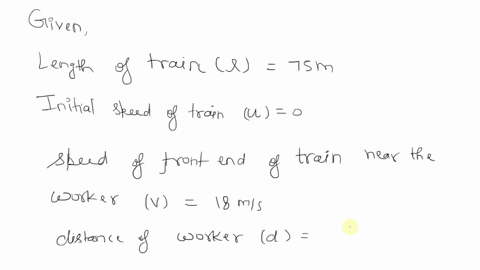 a-75-m-long-train-begins-uniform-acceleration-from-rest-the-front-of-the-train-has-a-speed-of-18-ms-when-it-passes-a-railway-worker-who-standing-175-m-from-where-the-front-of-the-train-started-what-wi
