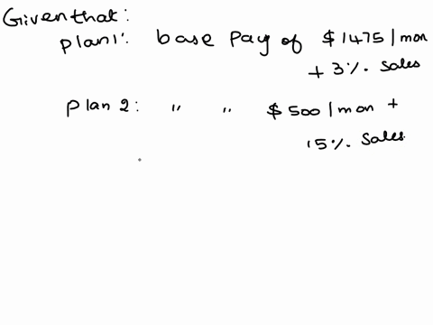 as-margaret-starts-her-new-job-her-employer-offers-two-salary-options-plan-1-is-base-pay-of-1475mo-plus-3-of-sales-plan-2-is-base-pay-of-500mo-plus-15-of-sales-what-level-of-monthly-sales-is-14343