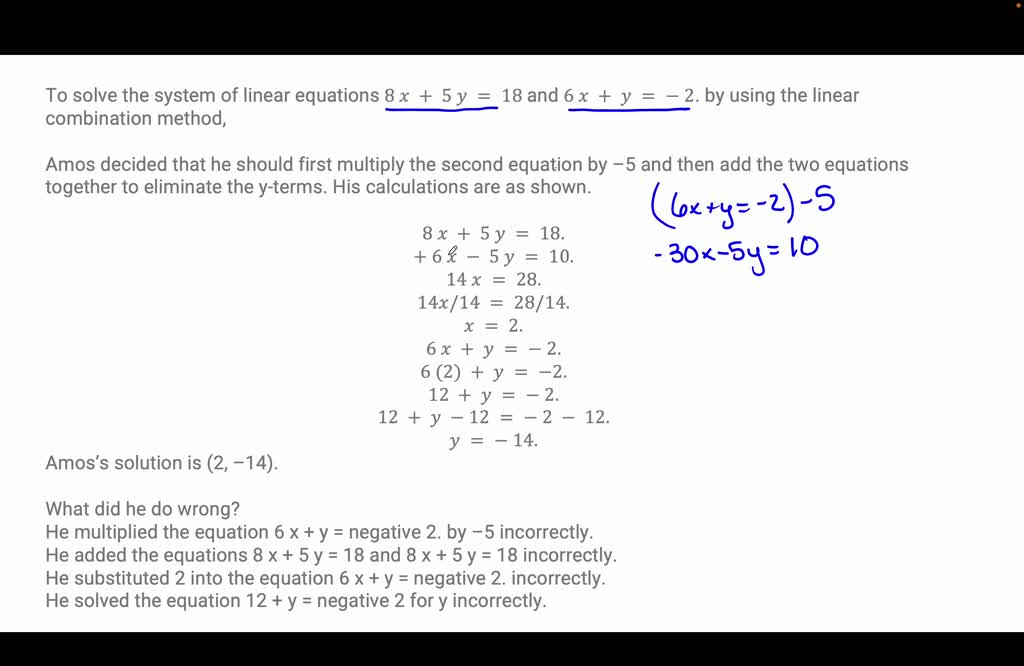 Solved To Solve The System Of Linear Equations 8x 5y 18 And 6x Y 2 By Using The Linear Combination Method Amos Decided That He Should First Multiply The Second Equation By 5 And Then Add