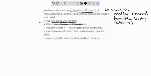 you-have-a-friend-who-lost-10-kg-about-22-pounds-of-fat-on-a-regimen-of-strict-diet-and-exercise-how-did-the-fat-leave-their-body-it-was-released-as-co2-and-h2o-it-was-converted-to-heat-and-77548