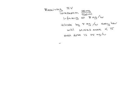 the-patient-is-receiving-an-iv-of-lorazepam-100-mg-in-500-ml-09-nacl-to-infuse-at-8-mghr-the-iv-is-to-be-titrated-by-5-mghr-every-hour-until-the-score-on-the-minds-alcohol-withdrawal-protocol-is-less-