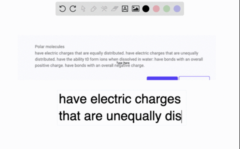polar-molecules-have-electric-charges-that-are-equally-distributed-have-electric-charges-that-are-unequally-distributed-have-the-ability-t0-form-ions-when-dissolved-in-water-have-bonds-with-53073