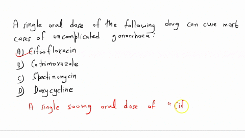 q-a-single-oral-dose-of-the-following-drug-can-cure-most-cases-of-uncomplicated-gonorrhoea-a-ciprofloxacin-b-cotrimoxazole-c-spectinomycin-d-doxycycline-00295