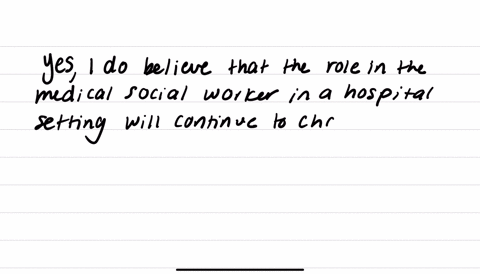 as-you-understand-and-research-the-role-of-the-medical-social-worker-in-a-hospital-setting-do-you-believe-that-their-role-will-continue-to-change-if-so-what-future-changes-do-you-anticipate-happening