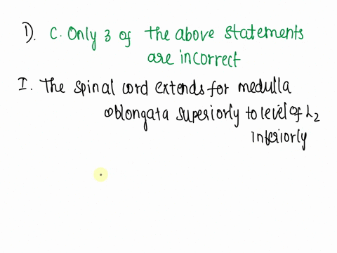 which-of-the-following-statements-are-incorrect-ithe-spinal-cord-extends-from-the-medulla-oblongata-superiorly-to-the-level-of-l2-inferiorly-ilthe-smaller-bifurcation-of-the-spinal-nervethe-52718