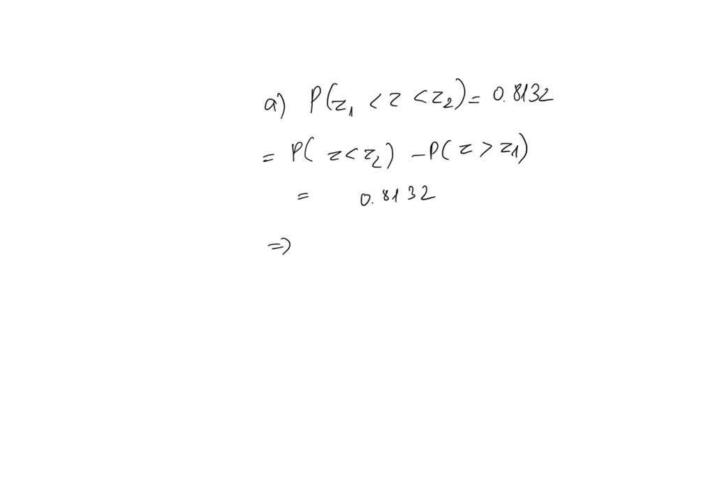 Given the following probabilities, find z1: a) P (z1 ≤z ≤ z2) =0.8132 b ...