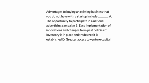 advantages-to-buying-an-existing-business-that-you-do-not-have-with-a-startup-include-________-a-the-opportunity-to-participate-in-a-national-advertising-campaign-b-easy-implementation-of-innovations