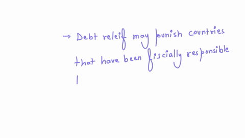 debt-relief-where-developing-countries-have-debt-written-off-will-have-many-positive-points-to-recommend-it-however-it-may-also-select-one-a-punish-those-countries-who-have-been-fiscally-responsible-a