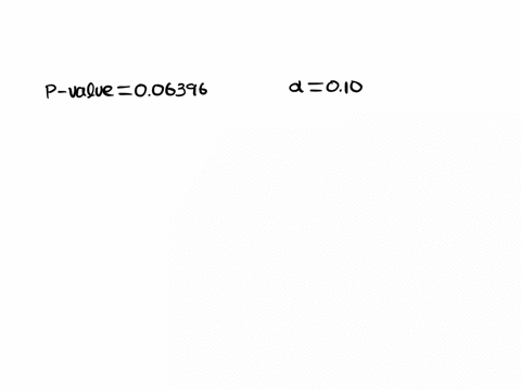 the-p-value-for-a-hypothesis-test-turns-out-to-be-006396-at-a-10-level-of-significance-what-is-the-proper-decision