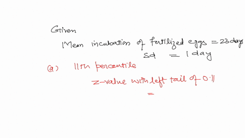 the-mean-incubation-time-of-fertilized-eggs-is-23-days-suppose-the-incubation-times-are-approximately-normally-distributed-with-standard-deviation-of-day-determine-the-11th-percentile-for-in-88568