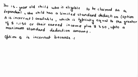 which-of-the-following-statements-with-respect-to-earned-income-received-by-a-15-year-old-child-who-is-eligible-to-be-claimed-as-a-dependent-is-correct-the-child-has-a-limited-standard-deduc-05672