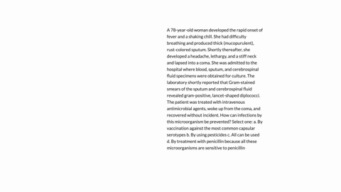 a-78-year-old-woman-developed-the-rapid-onset-of-fever-and-a-shaking-chill-she-had-difficulty-breathing-and-produced-thick-mucopurulent-rust-colored-sputum-shortly-thereafter-she-developed-a-21682
