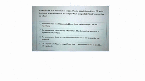 a-sample-of-n-16-individuals-is-selected-from-a-population-with-4-22and-a-treatment-is-administered-to-the-sample-what-is-expected-if-the-treatment-has-no-effect-the-sample-mean-should-be-cl-75318
