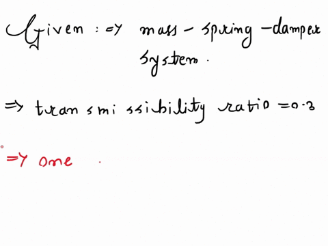 a-mass-spring-damper-system-supported-by-resilient-foundation-is-experiencing-vertical-vibration-when-the-base-is-moving-harmonically-it-is-found-that-the-displacement-transmissibility-ratio-99319