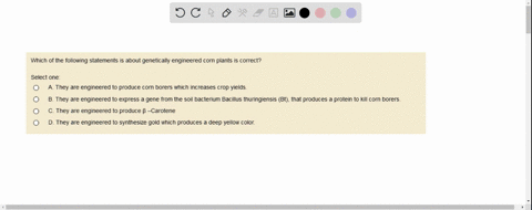 which-of-the-following-statements-is-about-genetically-engineered-corn-plants-is-correct-select-one-they-are-engineered-to-produce-corn-borers-which-increases-crop-yields_-b-they-are-enginee-53657