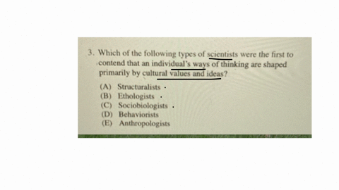 3-which-of-the-following-types-of-scientists-were-the-first-to-contend-that-an-individuals-ways-of-thinking-are-shaped-primarily-by-cultural-values-and-ideas-a-structuralists-b-ethologists-c-sociobiol